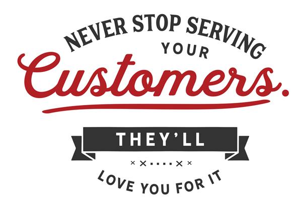 "Never stop serving your customers they'll love you for it"